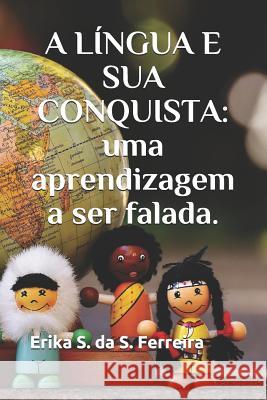 A Língua E Sua Conquista: Uma Aprendizagem a Ser Falada. Ferreira, Erika S. Da S. 9781731060273