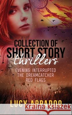 Collection of Short Story Thrillers: Evening Interrupted, The Dreamcatcher, Red Flags Appadoo, Lucy 9781731063847 Independently Published