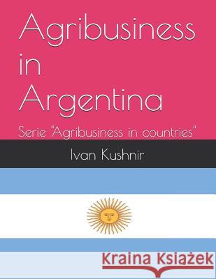 Agribusiness in Argentina Ivan Kushnir 9781731069733 Independently Published