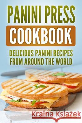 Panini Press Cookbook: Delicious Panini Recipes from Around the World Grizzly Publishing 9781731069856 Independently Published