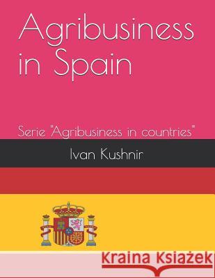 Agribusiness in Spain Ivan Kushnir 9781731076755 Independently Published