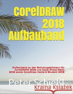 CorelDRAW 2018 Aufbauband: Aufbauband zu den Schulungsbüchern für CorelDRAW 2018 und Corel Photo-Paint 2018 sowie CorelDraw Home & Student 2018 Peter Schießl 9781731079664 Independently Published