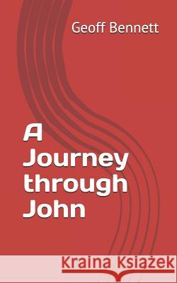 A Journey Through John: Working a Different Way Through the Gospel Geoff Bennett 9781731082039 Independently Published