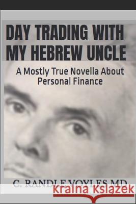 Day Trading with My Hebrew Uncle: A Mostly True Novella about Personal Finance C. Randle Voyle 9781731083029 Independently Published