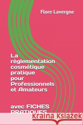 La règlementation cosmétique pratique pour Professionnels et Amateurs Lavergne, Flore 9781731085290 Independently Published