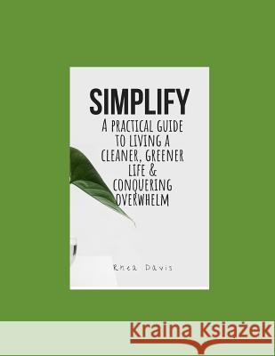 Simplify: A Practical Guide to Living a Cleaner, Greener Life & Conquering Overwhelm. Rhea Davis 9781731087102 Independently Published