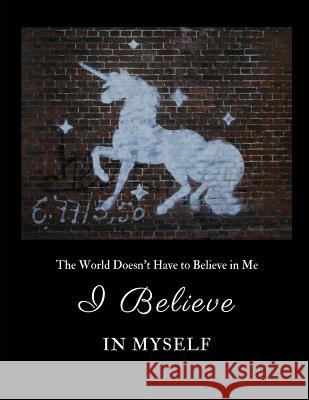 I Believe in Myself: The World Doesn't Have to Believe in Me Cattycat Press 9781731092854 Independently Published