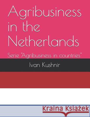 Agribusiness in the Netherlands Ivan Kushnir 9781731111609 Independently Published