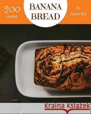 Banana Bread 200: Enjoy 200 Days with Amazing Banana Bread Recipes in Your Own Banana Bread Cookbook! [book 1] Emma Kim 9781731112248