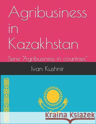 Agribusiness in Kazakhstan Ivan Kushnir 9781731112347 Independently Published