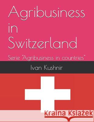 Agribusiness in Switzerland Ivan Kushnir 9781731114167 Independently Published