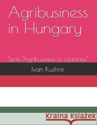 Agribusiness in Hungary Ivan Kushnir 9781731119919 Independently Published