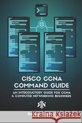 Cisco CCNA Command Guide: An Introductory Guide for CCNA & Computer Networking Beginners Ramon Nastase 9781731124272
