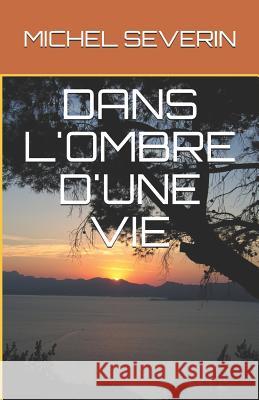 Dans l'Ombre d'Une Vie Michel Severin 9781731126689 Independently Published