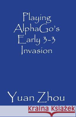 Playing AlphaGo's Early 3-3 Invasion Zhou, Yuan 9781731135292 Independently Published