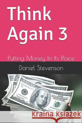 Think Again 3: Putting Money in Its Place Richard Shop Daniel R. Stevenson 9781731147721 Independently Published