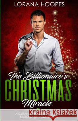 The Billionaire's Christmas Miracle: A Christian Billionaire Romance Lorana Hoopes 9781731149787