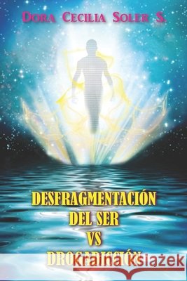 Desfragmentacion del Ser vs Drogadiccion Soler Saavedra, Dora Cecilia, Soler, Dora Cecilia 9781731150769