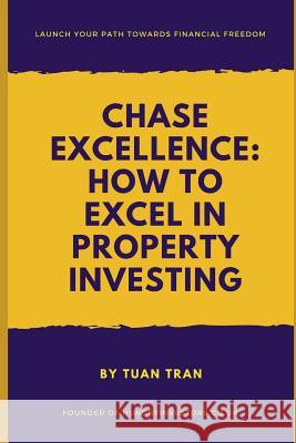 Chase Excellence: How to Excel in Property Investing Tuan Tran 9781731152558