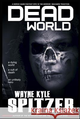 Dead World: A Heroic Dark Fantasy Epic in the Horror/Macabre Tradition Wayne Kyle Spitzer 9781731159458 Independently Published