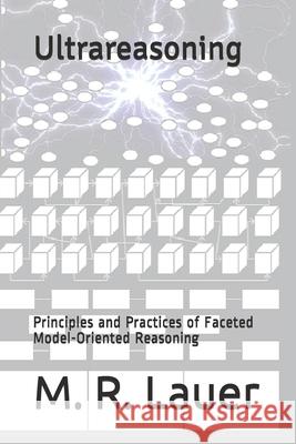 Ultrareasoning: Principles and Practices of Faceted Model-Oriented Reasoning M. R. Lauer 9781731162380 Independently Published