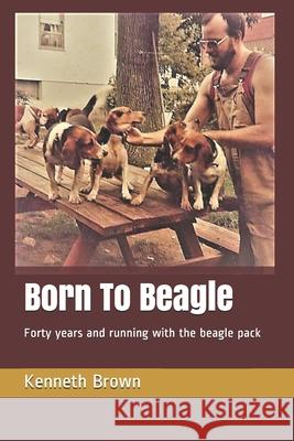 Born To Beagle: Forty years and running with the beagle pack Brown, Kenneth 9781731163363 Independently Published