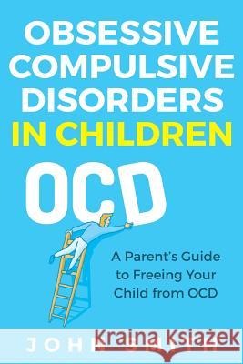 Obsessive Compulsive Disorders in Children: A Parent John Smith 9781731164360 Independently Published