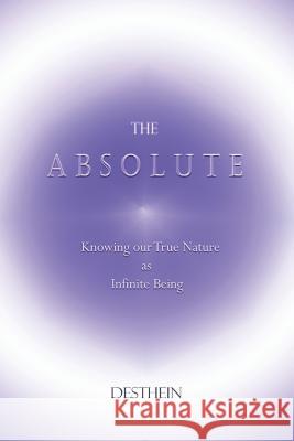 The Absolute: Knowing Our True Nature as Infinite Being Desthein 9781731167040