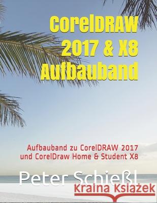 CorelDRAW 2017 & X8 Aufbauband: Aufbauband zu CorelDRAW 2017 und CorelDraw Home & Student X8 Peter Schießl 9781731171214 Independently Published