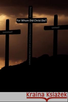For Whom Did Christ Die?: Reconciling Unlimited Atonement and Limited Atonement R. J. Arthur 9781731173409 Independently Published