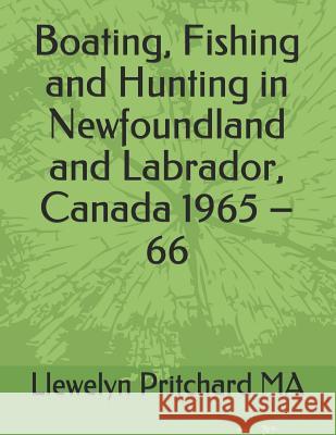 Boating, Fishing and Hunting in Newfoundland and Labrador, Canada 1965 - 66 Pritchard, Llewelyn 9781731174185 Independently Published