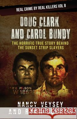 Doug Clark and Carol Bundy: The Horrific True Story Behind the Sunset Strip Slayers Nancy Veysey Ryan Becker 9781731175410 Independently Published
