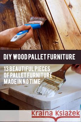 DIY Wood Pallet Furniture: 13 Beautiful Pieces Of Pallet Furniture Made In No Time: (DIY Project, Household, Cleaning, Organizing, Projects For H Rock, Greg 9781731179951 Independently Published