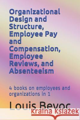 Organizational Design and Structure, Employee Pay and Compensation, Employee Reviews, and Absenteeism: 4 books on employees and organizations in 1 Bevoc, Louis 9781731187840 Independently Published