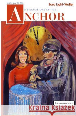 Anchor: A Strange Tale of Time Sara Light-Waller 9781731192011 Independently Published
