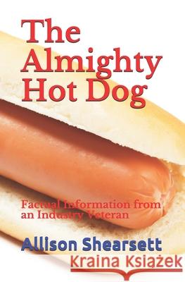 The Almighty Hot Dog: Factual Information from an Industry Veteran Allison Shearsett, Louis Bevoc 9781731192806 Independently Published