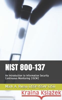 Nist 800-137: An Introduction to Information Security Continuous Monitoring (ISCM) Russo Cissp-Issap Ciso, Mark a. 9781731203199