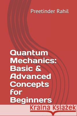 Quantum Mechanics: Basic & Advanced Concepts for Beginners Preetinder Rahil 9781731208996 Independently Published
