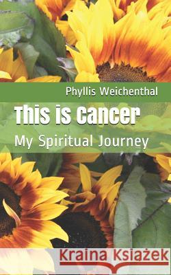 This is Cancer: My Spiritual Journey Phyllis B. Weichenthal 9781731209276 Independently Published