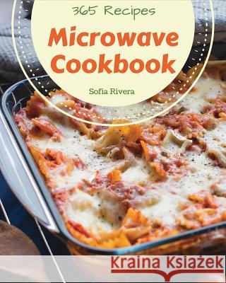 Microwave Cookbook 365: Enjoy 365 Days with Amazing Microwave Recipes in Your Own Microwave Cookbook! [book 1] Sofia Rivera 9781731212900 Independently Published