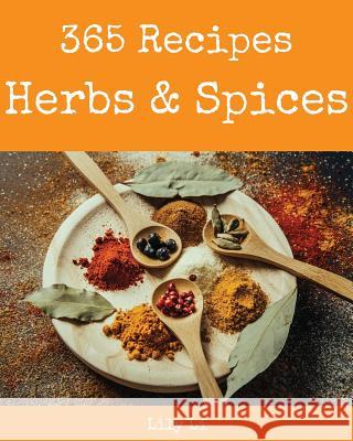 Herbs & Spices 365: Enjoy 365 Days with Amazing Herbs & Spices Recipes in Your Own Herbs & Spices Cookbook! [book 1] Lily Li 9781731216878