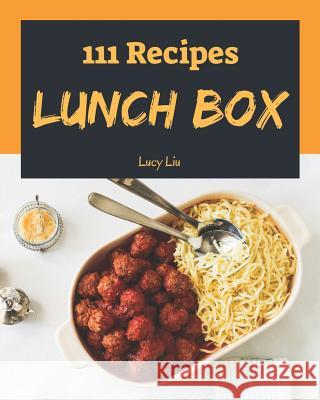 Lunch Box 111: Enjoy 111 Days with Amazing Lunch Box Recipes in Your Own Lunch Box Cookbook! [book 1] Lucy Liu 9781731218001