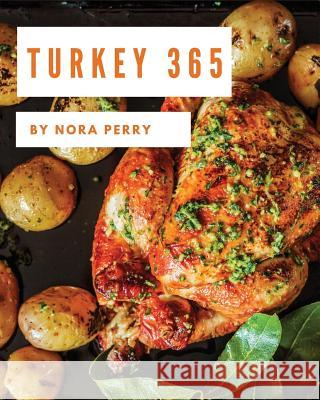 Turkey 365: Enjoy 365 Days with Amazing Turkey Recipes in Your Own Turkey Cookbook! [book 1] Nora Perry 9781731219671 Independently Published