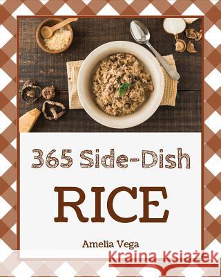 Rice Side Dish 365: Enjoy 365 Days with Amazing Rice Side Dish Recipes in Your Own Rice Side Dish Cookbook! [book 1] Amelia Vega 9781731220646 Independently Published