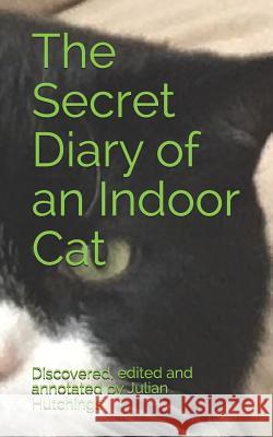 The Secret Diary of an Indoor Cat Julian Hutchings 9781731224408 Independently Published