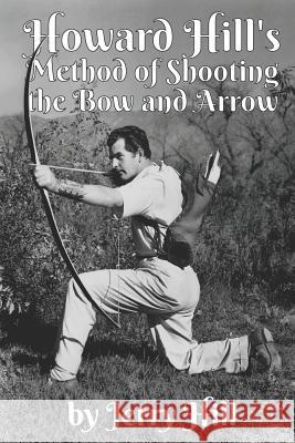 Howard Hill's Method of Shooting a Bow and Arrow Jerry Hill 9781731230201