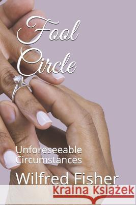 Fool Circle: Unforeseeable Circumstances Wilfred E. Fisher 9781731231208 Independently Published