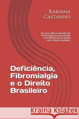 Deficiência, Fibromialgia e o Direito Brasileiro: Um guia sobre a inclusão dos fibromiálgicos como pessoas com deficiência, de acordo com o direito br Castanho, Rariana 9781731236159 Independently Published