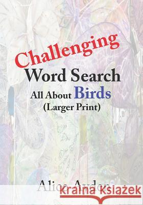 Challenging Word Search: All about Birds (Larger Print) Alice Ayden 9781731239907 Independently Published