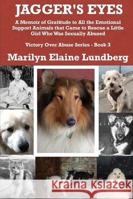 Jagger's Eyes: A Memoir of Gratitude to All the Emotional Support Animals That Came to Rescue a Little Girl Who Was Sexually Abused Marilyn Elaine Lundberg 9781731242778